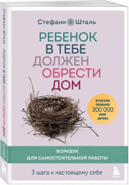 Ребенок в тебе должен обрести дом. Воркбук для самостоятельной работы. 3 шага к настоящему себе