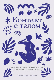 Контакт с телом. Как научиться слышать себя, чтобы жить аутентично